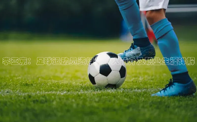 非凡娱乐百度搜索资源平台李亚京：足球运动员资料、个人简介及职业生涯详解