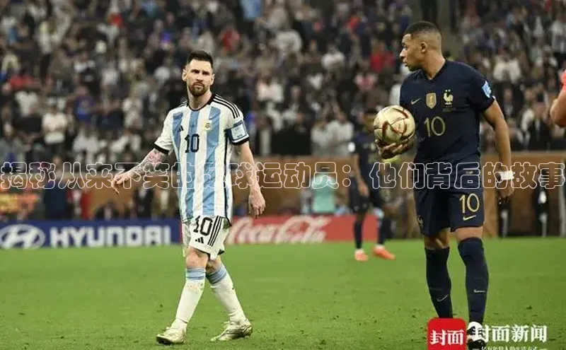 非凡游戏app官网进入百度人工翻译揭秘从来不笑的足球运动员：他们背后的故事