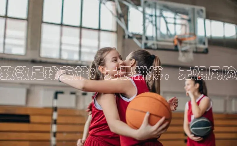 非凡游戏app官网进入百度智能云致敬足球英雄：无畏拼搏，无惧风险