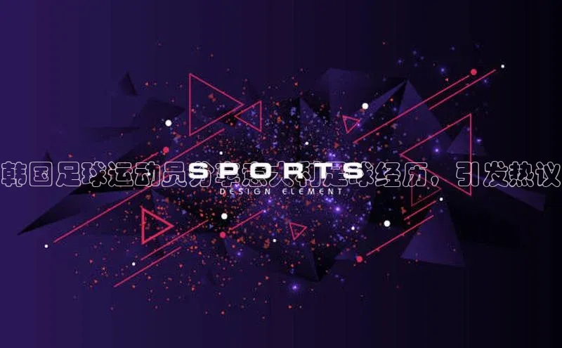 非凡游戏官方网址入口网易韩国足球运动员分享意大利足球经历，引发热议