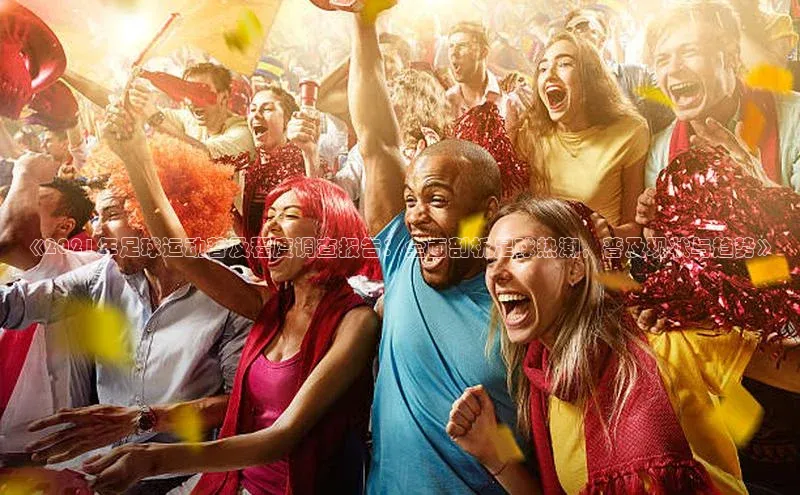 非凡游戏官方网址入口知乎《2021年足球运动普及程度调查报告：全面剖析足球热潮，普及现状与趋势》