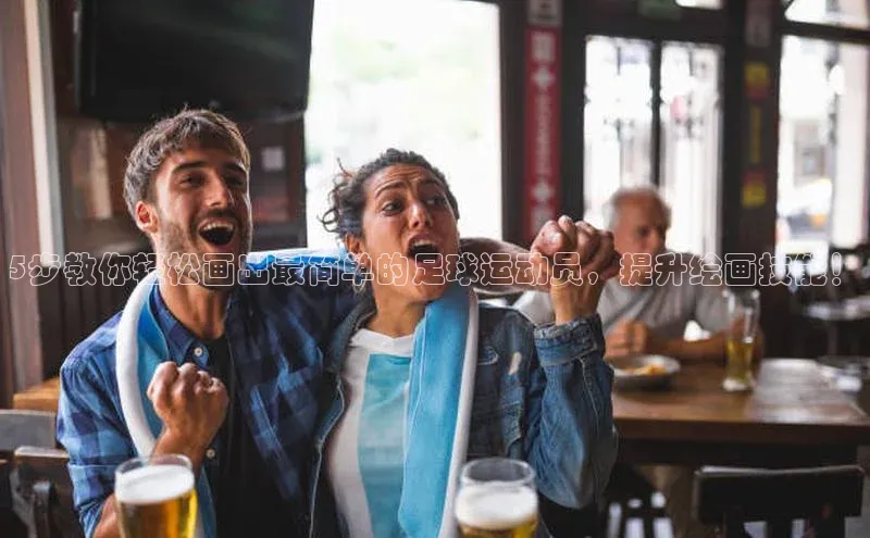 非凡游戏官方网址入口赛富乐斯5步教你轻松画出最简单的足球运动员，提升绘画技能！