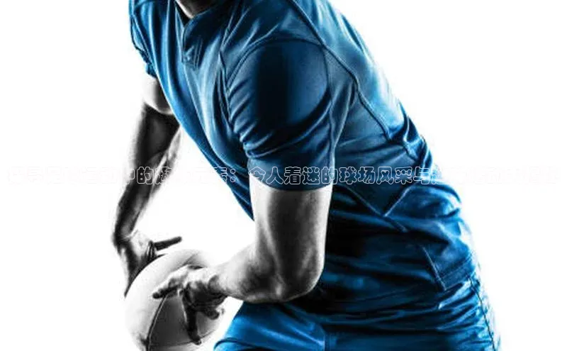 非凡棋牌百度Apollo探寻足球运动中的趣味元素：令人着迷的球场风采与趣味活动大揭秘