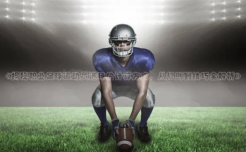 非凡娱乐百度营销中心《揭秘职业足球运动员进球的计算方式，从规则到技巧全解析》