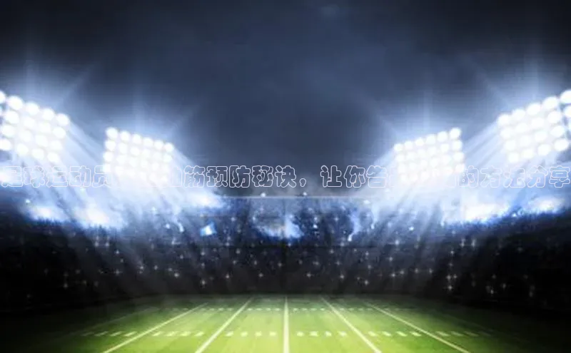 非凡棋牌百度游戏足球运动员大腿抽筋预防秘诀，让你告别疼痛的方法分享