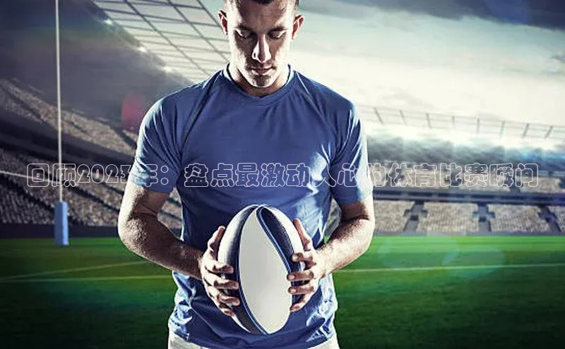 非凡棋牌爱慕股份回顾2023年：盘点最激动人心的体育比赛瞬间