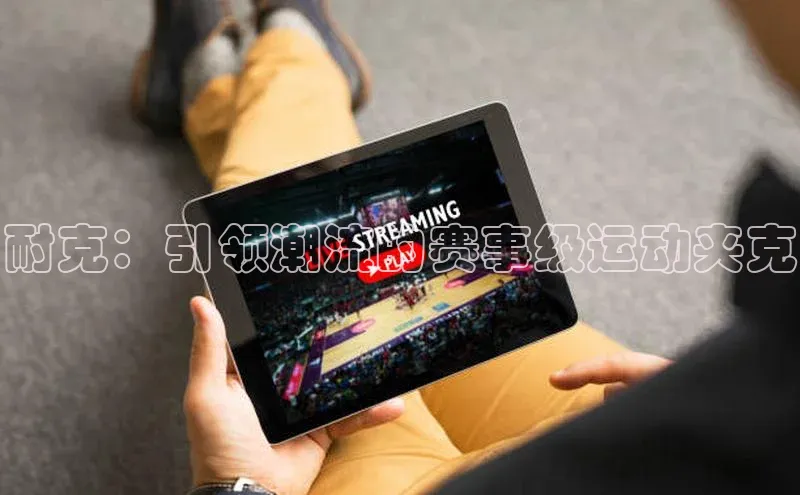 非凡电子游戏平台官网小度商城耐克：引领潮流的赛事级运动夹克