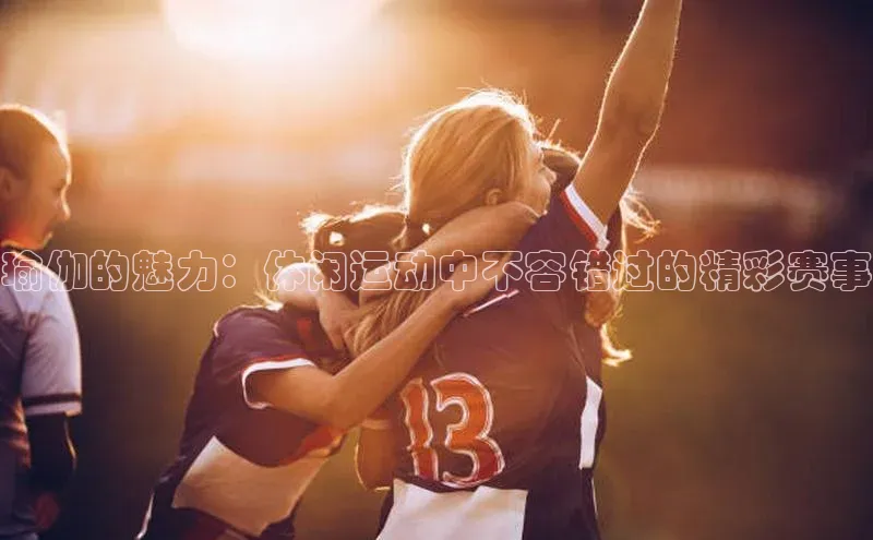 非凡游戏app官网进入一径科技瑜伽的魅力：休闲运动中不容错过的精彩赛事