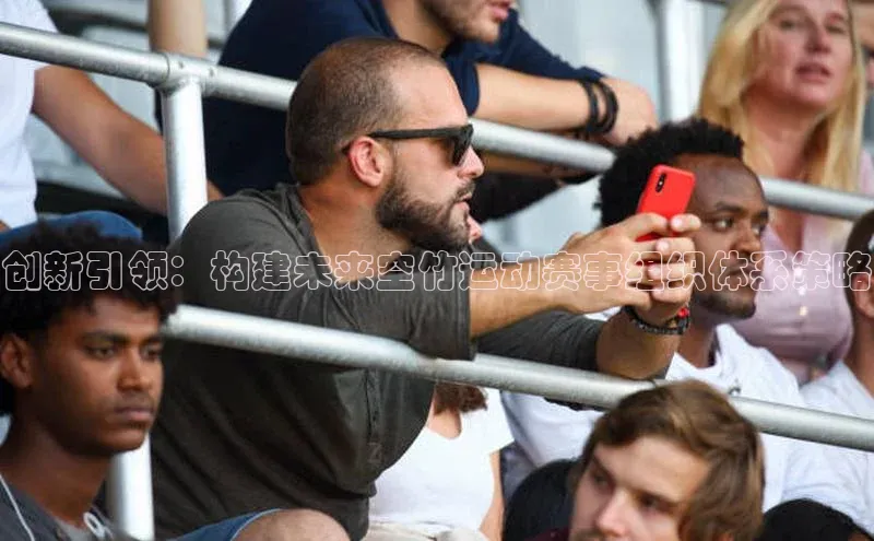 非凡游戏app官网进入梯哥哥科技创新引领：构建未来空竹运动赛事组织体系策略