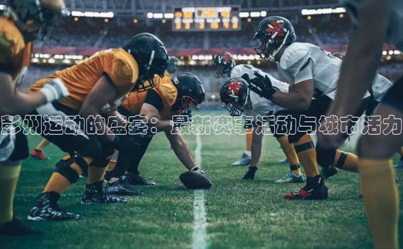 非凡棋牌福石控股彭州运动的盛宴：最新赛事活动与城市活力