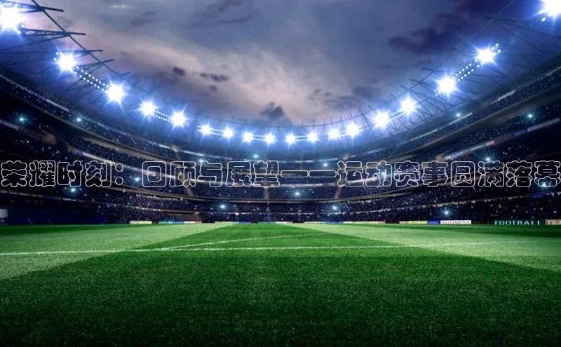 荣耀时刻：回顾与展望——运动赛事圆满落幕