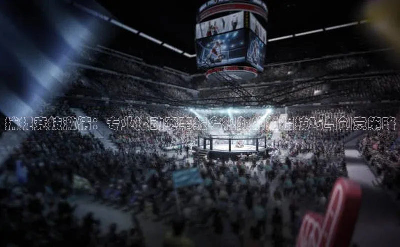捕捉竞技激情：专业运动赛事报名视频的拍摄技巧与创意策略
