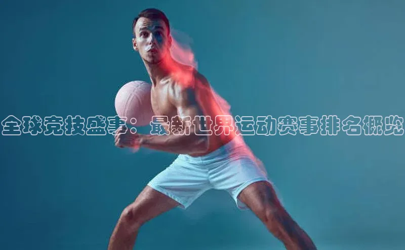 全球竞技盛事：最新世界运动赛事排名概览