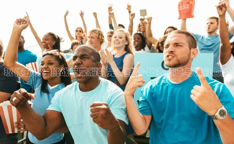 现代五项：挑战与荣耀的完美结合-比赛概述与精彩回顾