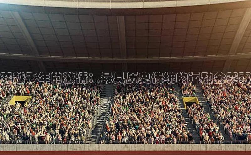 穿越千年的激情：最具历史传统的运动会赛事