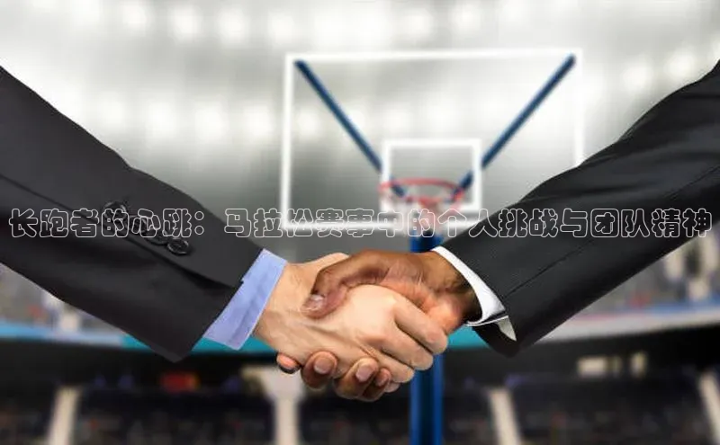 长跑者的心跳：马拉松赛事中的个人挑战与团队精神