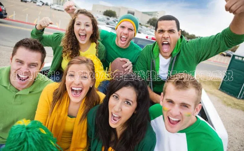 健美风潮：展望2023年全球健美运动赛事盛况