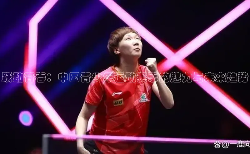 跃动青春：中国青少年运动赛事的魅力与未来趋势