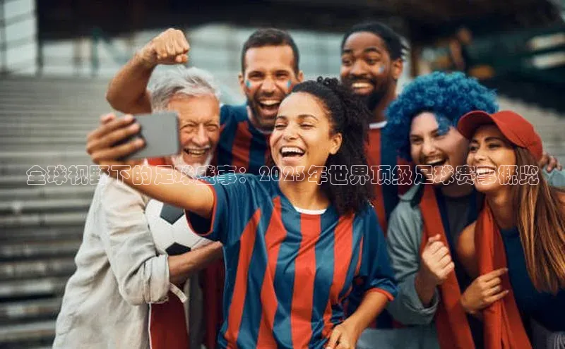 全球视野下的足球盛事：2023年世界顶级足球赛事概览