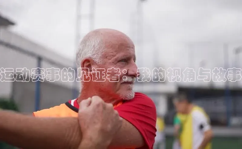 运动赛事的见证者：我的视角与故事
