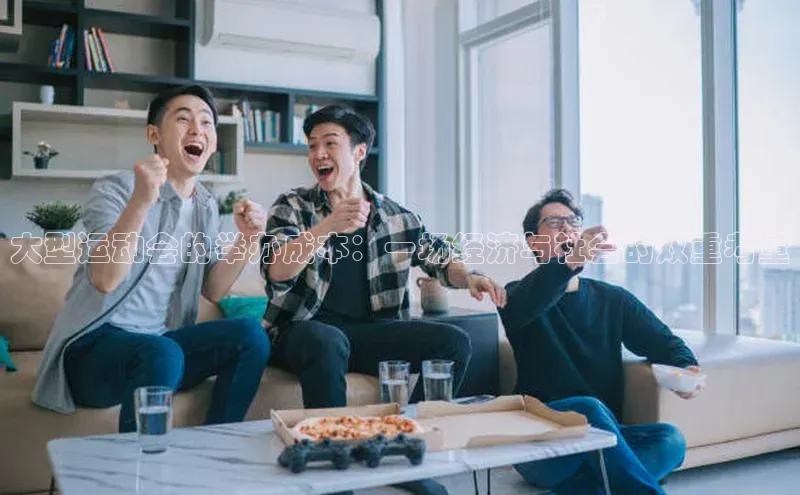 大型运动会的举办成本：一场经济与社会的双重考量