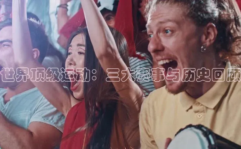 世界顶级运动：三大赛事与历史回顾
