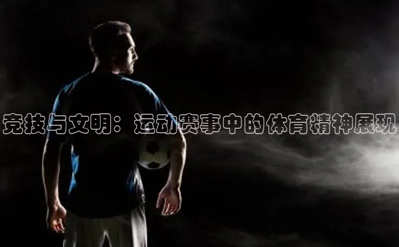 竞技与文明：运动赛事中的体育精神展现