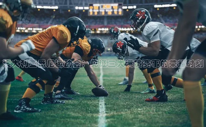 澳大利亚悉尼运动会：见证三大满贯赛事的荣耀时刻