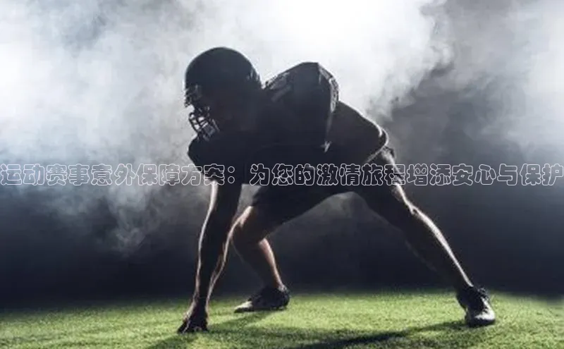 运动赛事意外保障方案：为您的激情旅程增添安心与保护