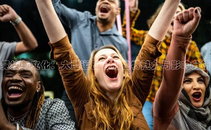 竞技与文化：大型运动会的独特魅力与影响分析