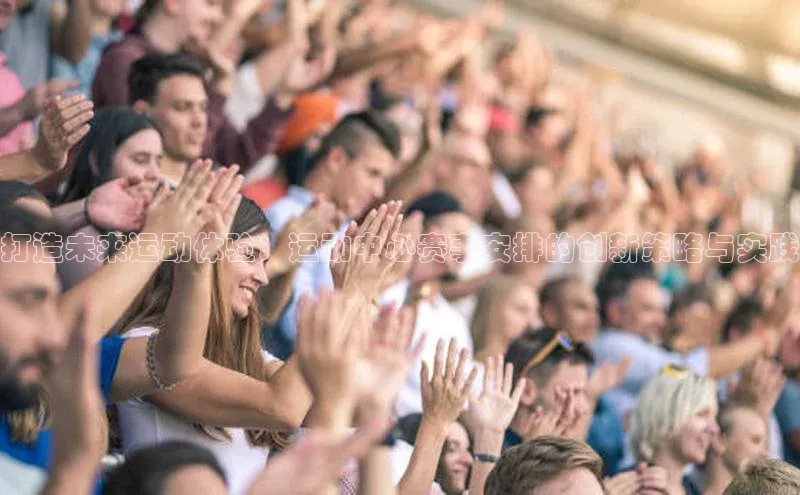 打造未来运动体验：运动中心赛事安排的创新策略与实践