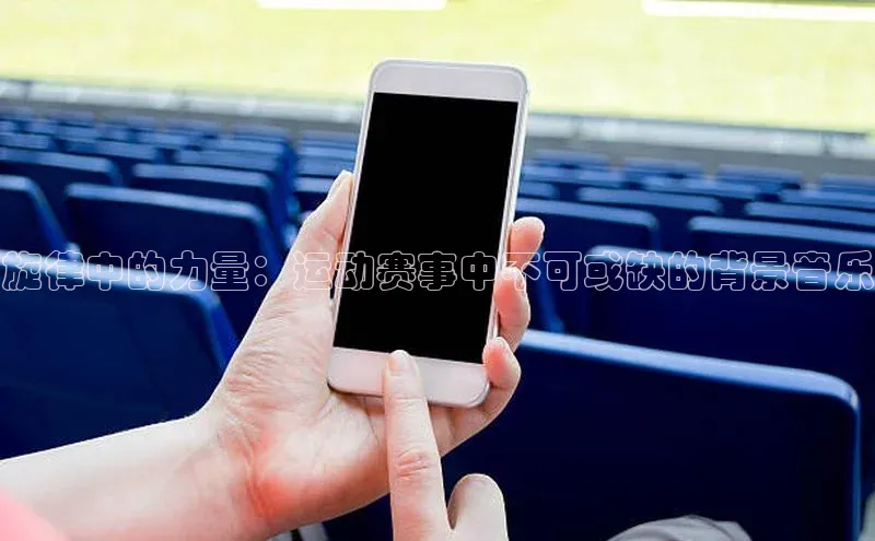 旋律中的力量：运动赛事中不可或缺的背景音乐