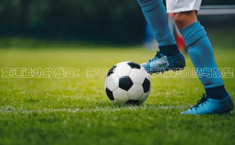 竞速运动的盛宴：开平市运动赛事精彩回顾与展望