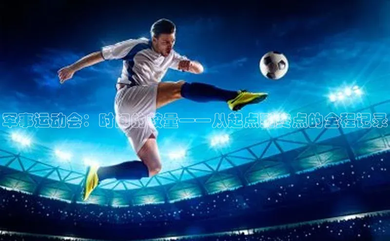 军事运动会：时间的较量——从起点到终点的全程记录