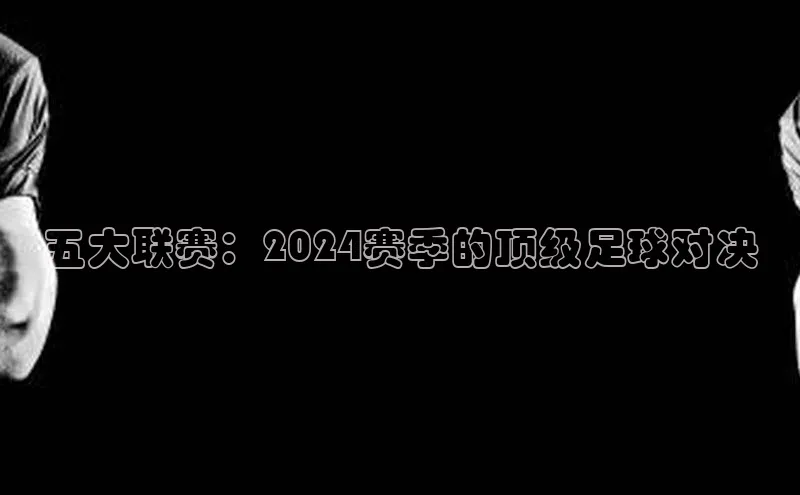 五大联赛：2024赛季的顶级足球对决