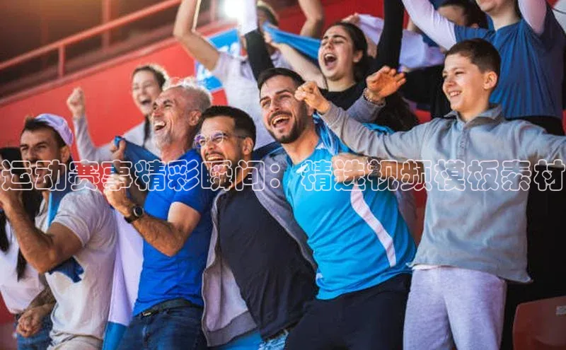 运动赛事精彩瞬间：精选视频模板素材