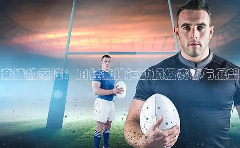 竞速的巅峰：田径竞技运动顶级赛事与展望