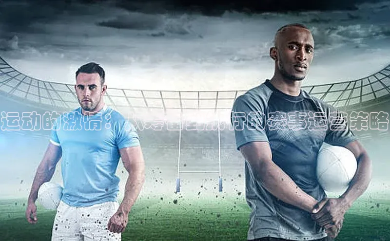 运动的激情：从筹备到执行的赛事运营策略