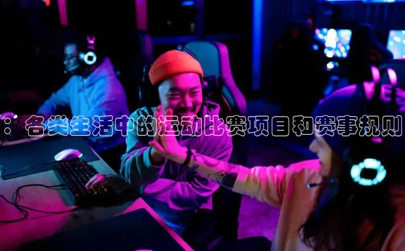 ：各类生活中的运动比赛项目和赛事规则