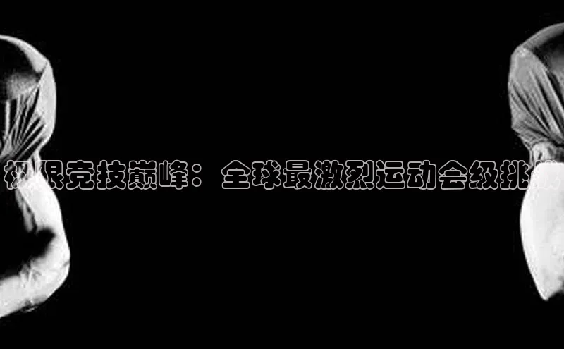 极限竞技巅峰：全球最激烈运动会级挑战